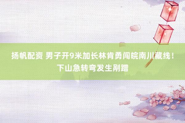 扬帆配资 男子开9米加长林肯勇闯皖南川藏线！下山急转弯发生剐蹭