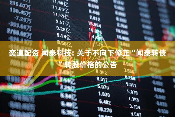 奕道配资 闻泰科技: 关于不向下修正“闻泰转债”转股价格的公告