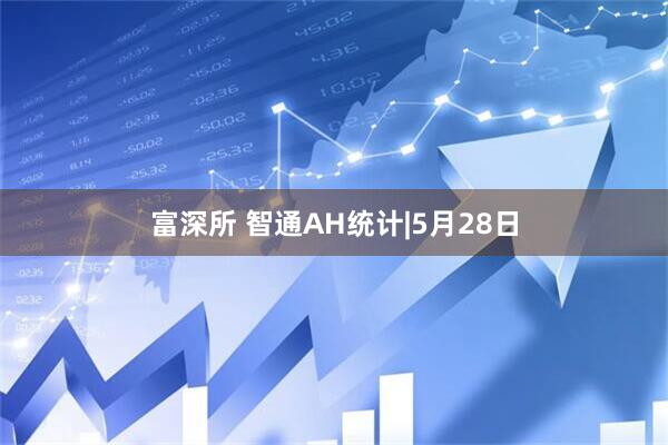 富深所 智通AH统计|5月28日