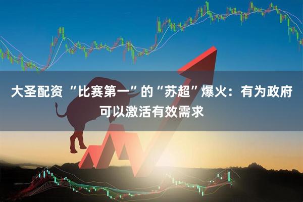 大圣配资 “比赛第一”的“苏超”爆火：有为政府可以激活有效需求