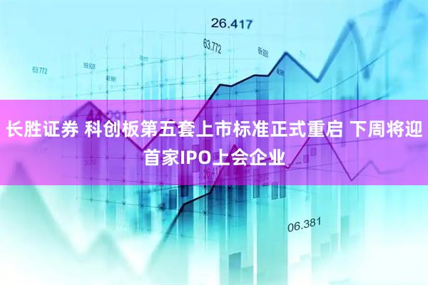 长胜证券 科创板第五套上市标准正式重启 下周将迎首家IPO上会企业