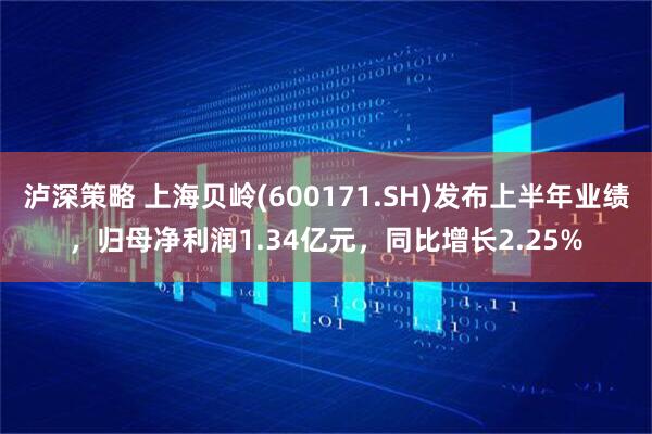 泸深策略 上海贝岭(600171.SH)发布上半年业绩，归母净利润1.34亿元，同比增长2.25%