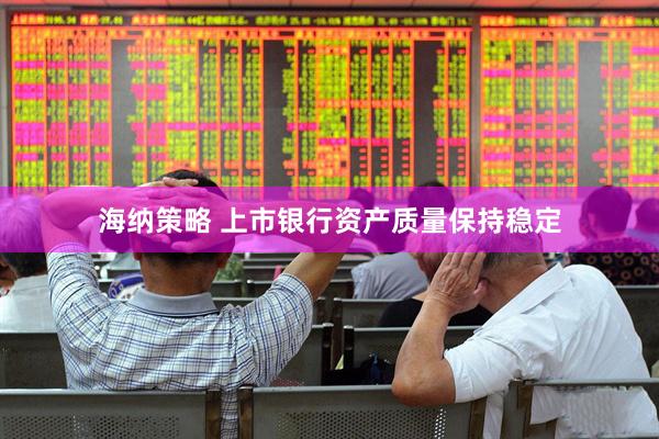 海纳策略 上市银行资产质量保持稳定