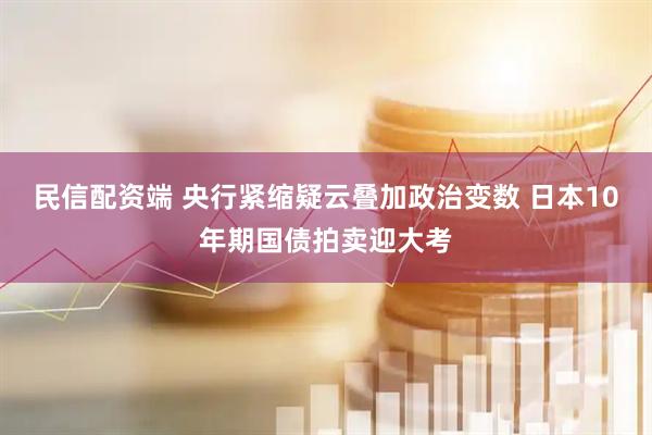 民信配资端 央行紧缩疑云叠加政治变数 日本10年期国债拍卖迎大考