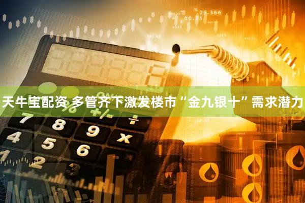 天牛宝配资 多管齐下激发楼市“金九银十”需求潜力