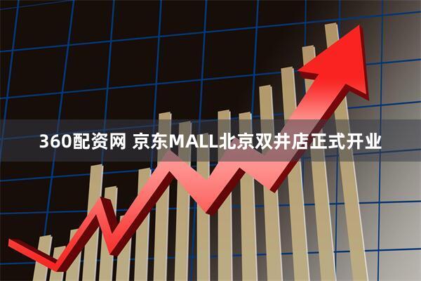 360配资网 京东MALL北京双井店正式开业